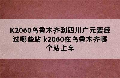 K2060乌鲁木齐到四川广元要经过哪些站 k2060在乌鲁木齐哪个站上车